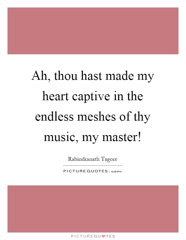 Ah, thou hast made my heart captive in the endless meshes of thy music, my master! Picture Quote #1