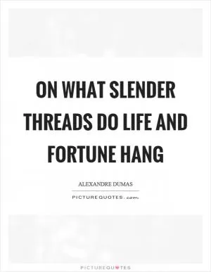 On what slender threads do life and fortune hang Picture Quote #1