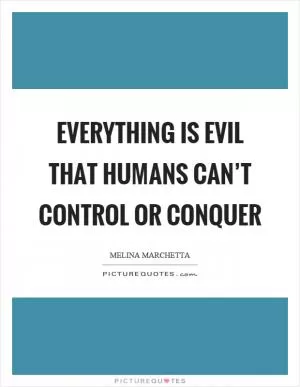 Everything is evil that humans can’t control or conquer Picture Quote #1
