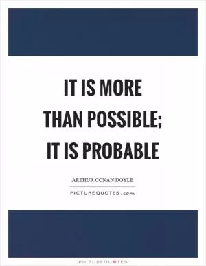 It is more than possible; it is probable Picture Quote #1