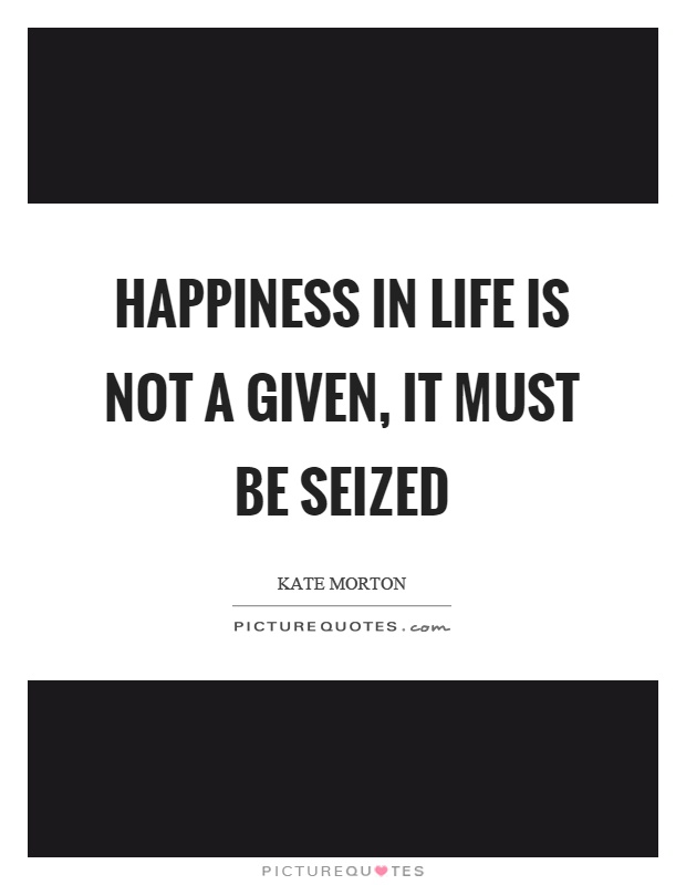 Happiness in life is not a given, it must be seized Picture Quote #1