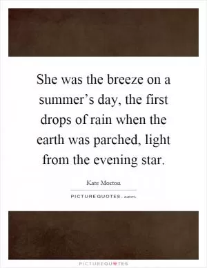 She was the breeze on a summer’s day, the first drops of rain when the earth was parched, light from the evening star Picture Quote #1