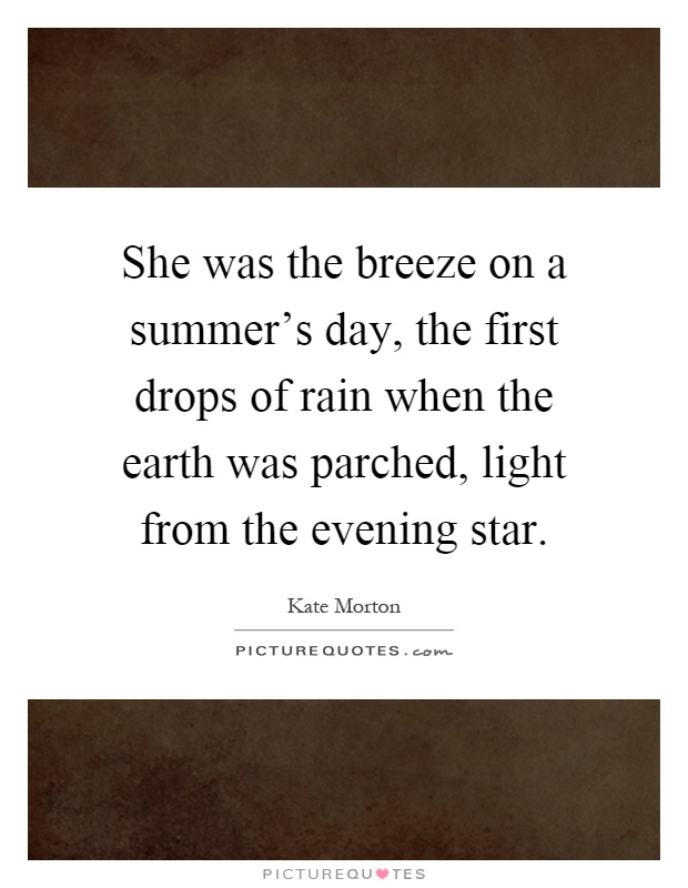 She was the breeze on a summer's day, the first drops of rain when the earth was parched, light from the evening star Picture Quote #1