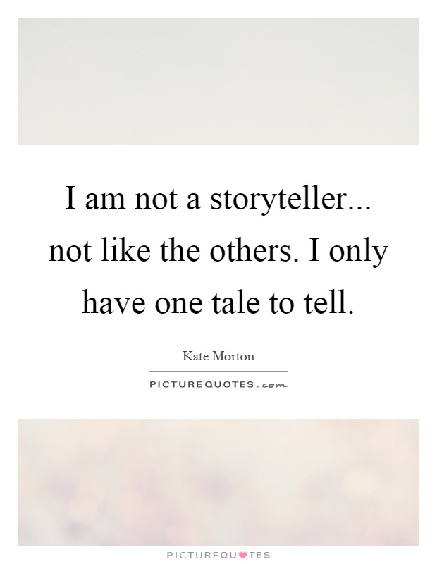 I am not a storyteller... not like the others. I only have one tale to tell Picture Quote #1