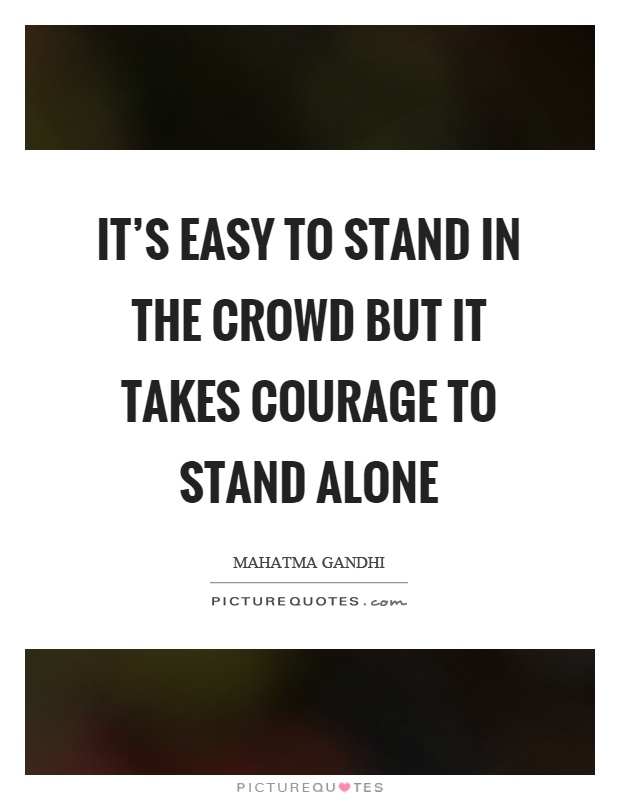 It's easy to stand in the crowd but it takes courage to stand alone Picture Quote #1