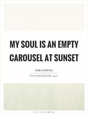 My soul is an empty carousel at sunset Picture Quote #1