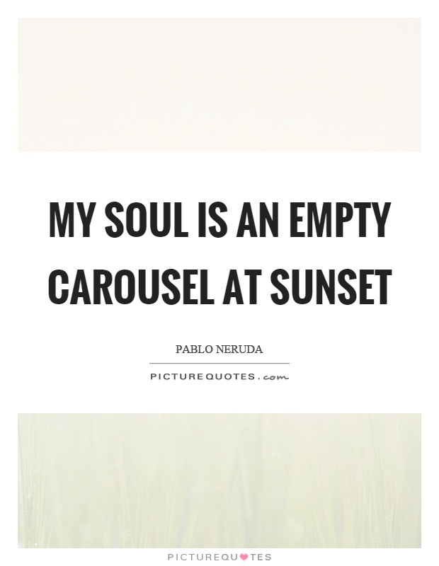 My soul is an empty carousel at sunset Picture Quote #1