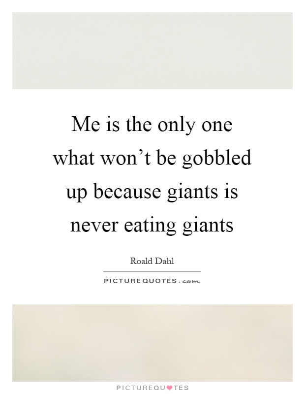 Me is the only one what won't be gobbled up because giants is never eating giants Picture Quote #1