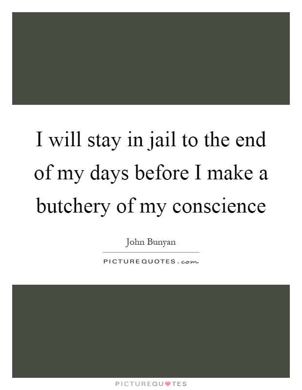 I will stay in jail to the end of my days before I make a butchery of my conscience Picture Quote #1