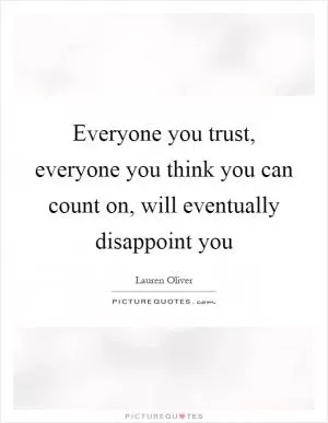 Everyone you trust, everyone you think you can count on, will eventually disappoint you Picture Quote #1