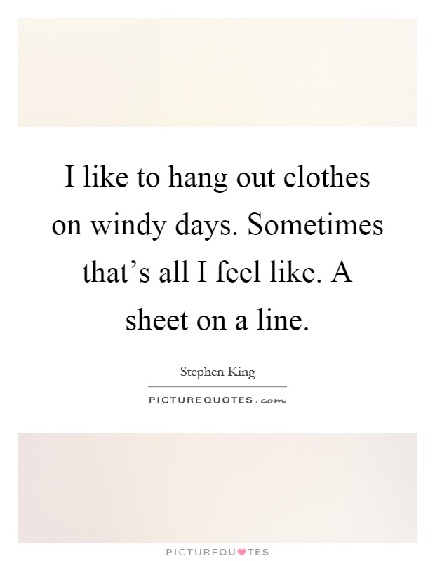 I like to hang out clothes on windy days. Sometimes that's all I feel like. A sheet on a line Picture Quote #1