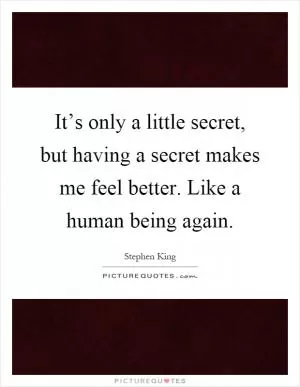 It’s only a little secret, but having a secret makes me feel better. Like a human being again Picture Quote #1