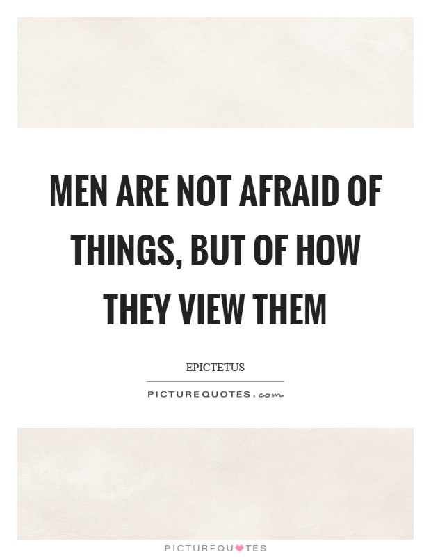 Men are not afraid of things, but of how they view them Picture Quote #1