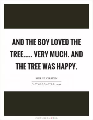 And the boy loved the tree..... very much. And the tree was happy Picture Quote #1