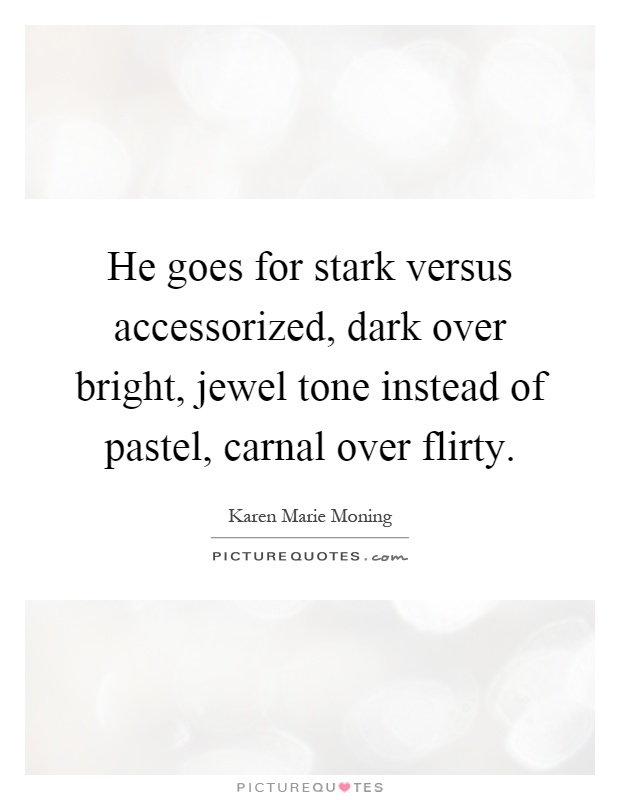 He goes for stark versus accessorized, dark over bright, jewel tone instead of pastel, carnal over flirty Picture Quote #1