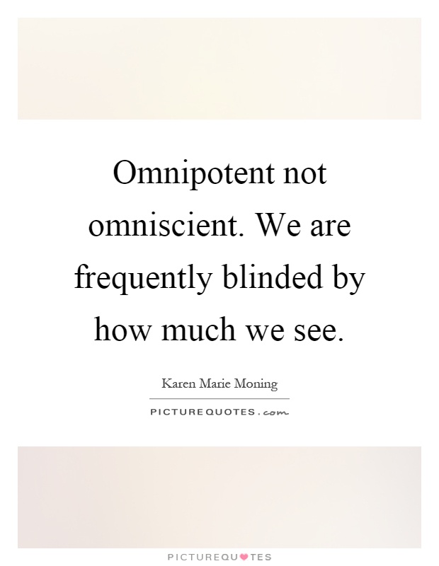 Omnipotent not omniscient. We are frequently blinded by how much we see Picture Quote #1