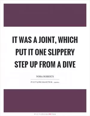 It was a joint, which put it one slippery step up from a dive Picture Quote #1
