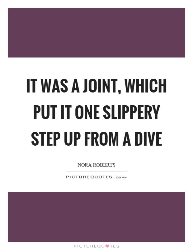 It was a joint, which put it one slippery step up from a dive Picture Quote #1