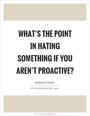 What’s the point in hating something if you aren’t proactive? Picture Quote #1