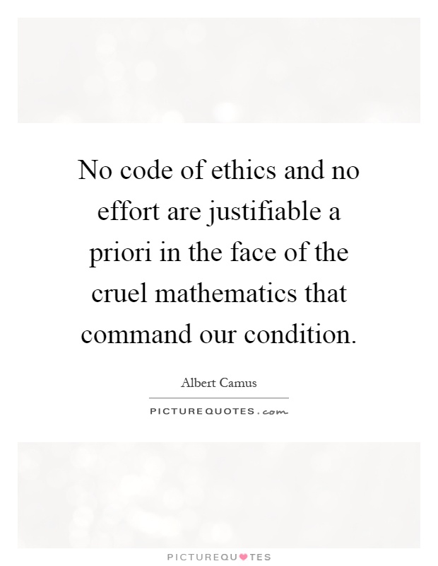 No code of ethics and no effort are justifiable a priori in the face of the cruel mathematics that command our condition Picture Quote #1