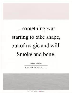 ... something was starting to take shape, out of magic and will. Smoke and bone Picture Quote #1