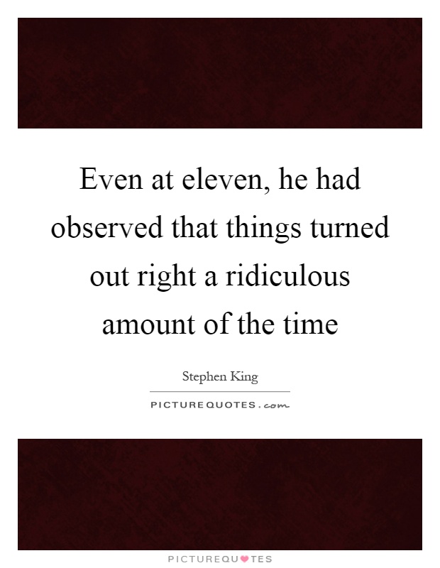 Even at eleven, he had observed that things turned out right a ridiculous amount of the time Picture Quote #1