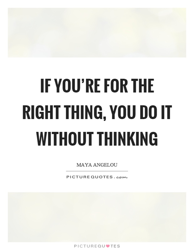 If you're for the right thing, you do it without thinking Picture Quote #1