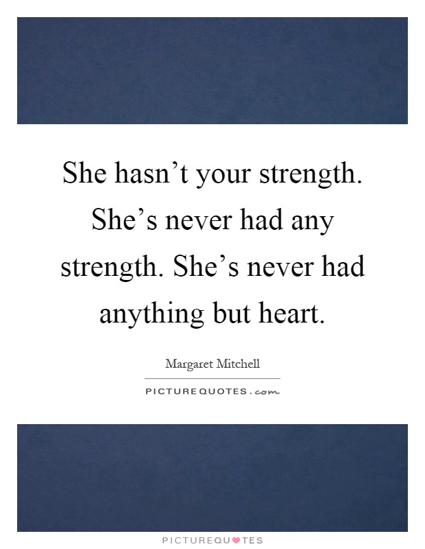 She hasn't your strength. She's never had any strength. She's never had anything but heart Picture Quote #1
