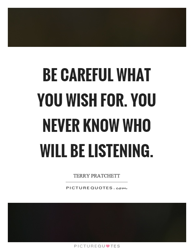 Be careful what you wish for. You never know who will be listening Picture Quote #1