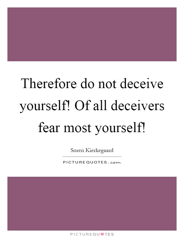 Therefore do not deceive yourself! Of all deceivers fear most yourself! Picture Quote #1
