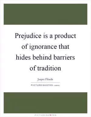 Prejudice is a product of ignorance that hides behind barriers of tradition Picture Quote #1