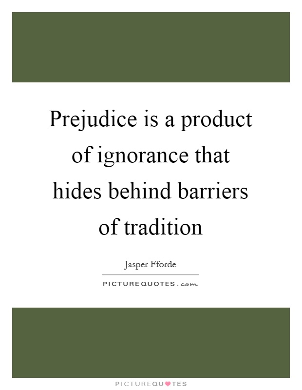 Prejudice is a product of ignorance that hides behind barriers of tradition Picture Quote #1