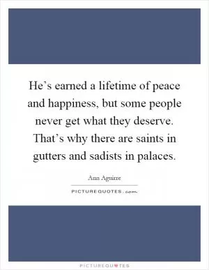 He’s earned a lifetime of peace and happiness, but some people never get what they deserve. That’s why there are saints in gutters and sadists in palaces Picture Quote #1