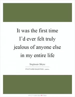 It was the first time I’d ever felt truly jealous of anyone else in my entire life Picture Quote #1