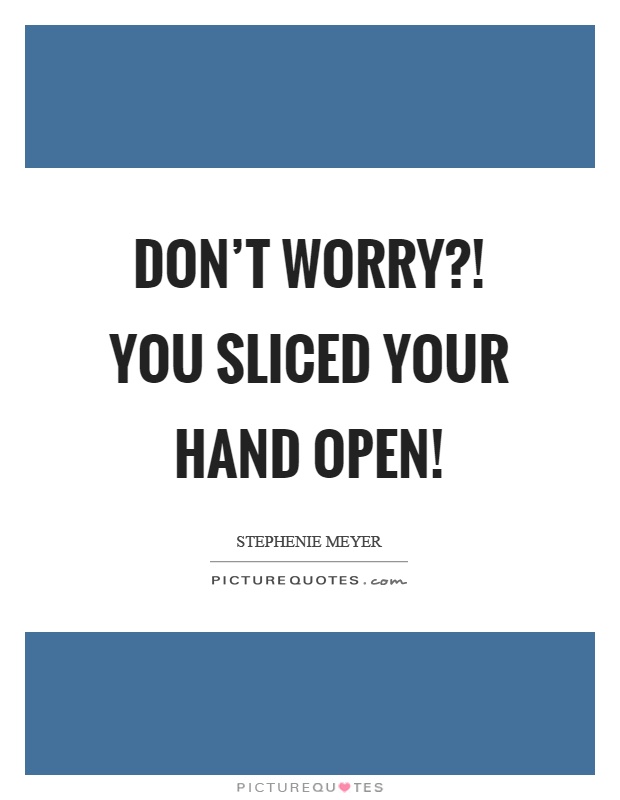 Don't worry?! You sliced your hand open! Picture Quote #1
