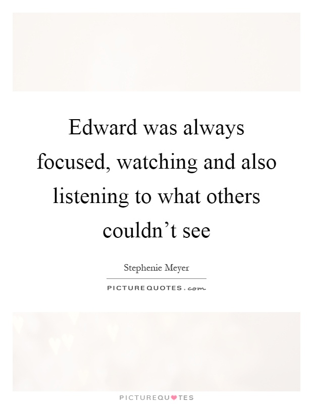 Edward was always focused, watching and also listening to what others couldn't see Picture Quote #1