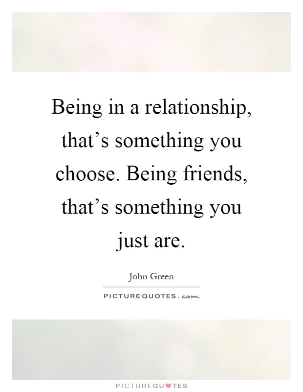 Being in a relationship, that's something you choose. Being friends, that's something you just are Picture Quote #1