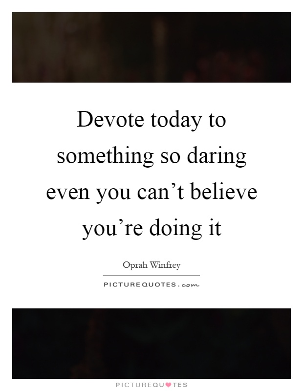 Devote today to something so daring even you can't believe you're doing it Picture Quote #1