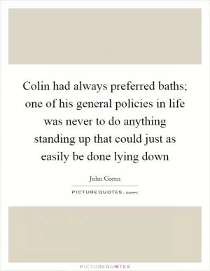 Colin had always preferred baths; one of his general policies in life was never to do anything standing up that could just as easily be done lying down Picture Quote #1