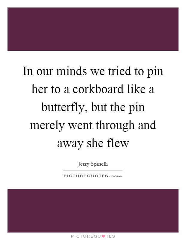 In our minds we tried to pin her to a corkboard like a butterfly, but the pin merely went through and away she flew Picture Quote #1