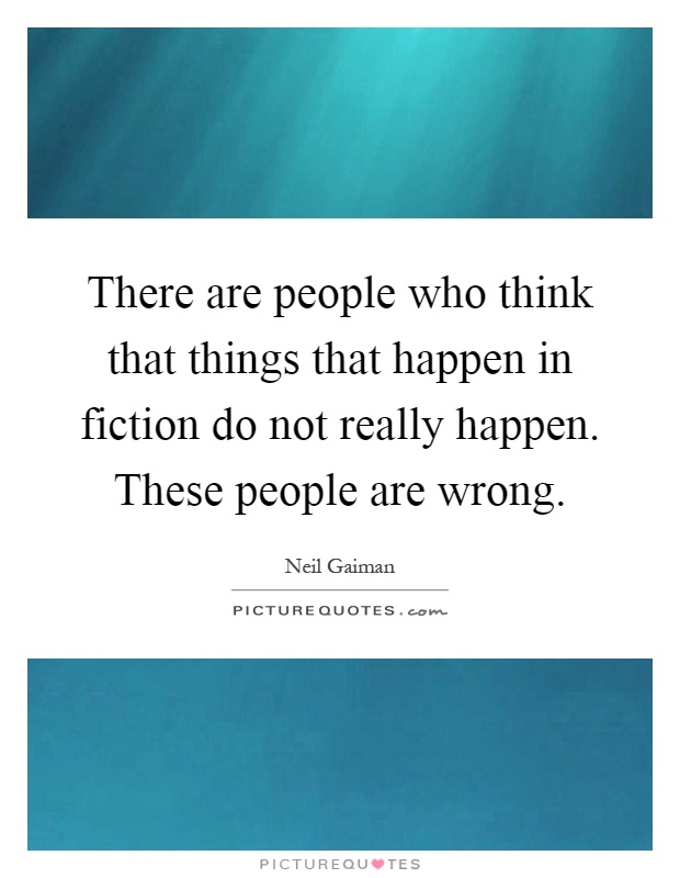 There are people who think that things that happen in fiction do not really happen. These people are wrong Picture Quote #1