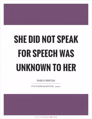 She did not speak for speech was unknown to her Picture Quote #1