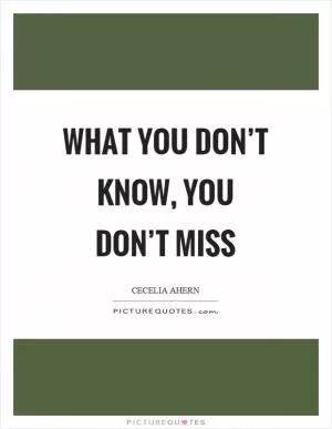 What you don’t know, you don’t miss Picture Quote #1