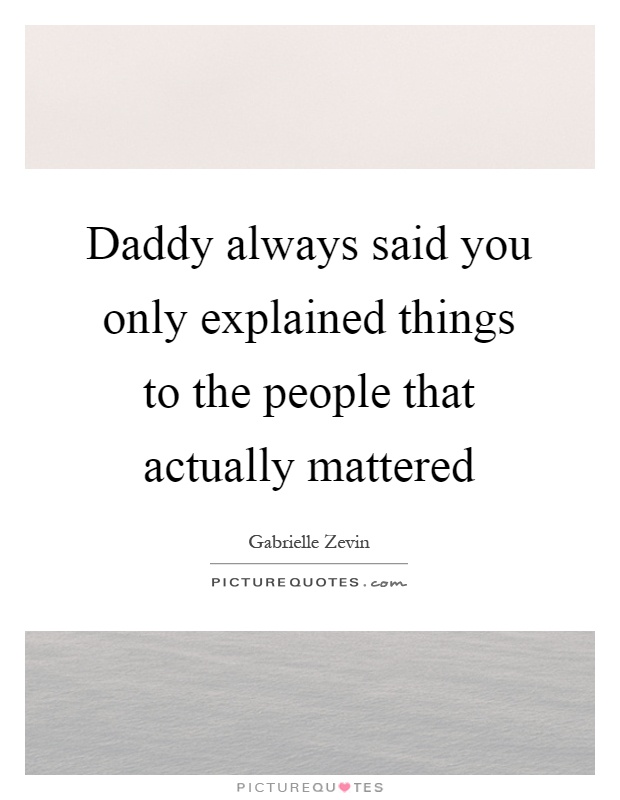 Daddy always said you only explained things to the people that actually mattered Picture Quote #1