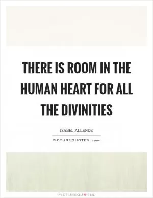 There is room in the human heart for all the divinities Picture Quote #1
