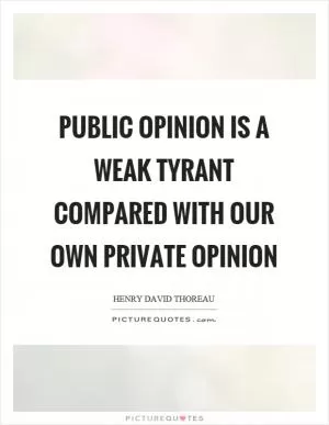 Public opinion is a weak tyrant compared with our own private opinion Picture Quote #1