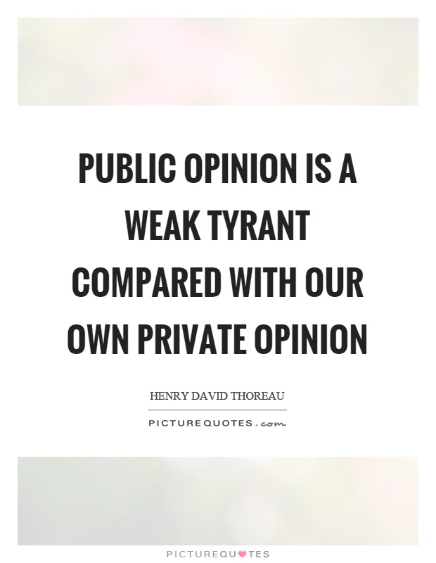 Public opinion is a weak tyrant compared with our own private opinion Picture Quote #1