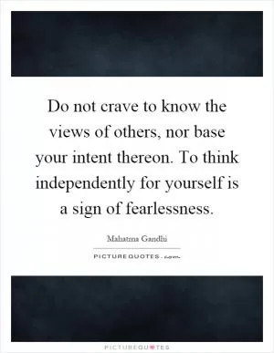 Do not crave to know the views of others, nor base your intent thereon. To think independently for yourself is a sign of fearlessness Picture Quote #1
