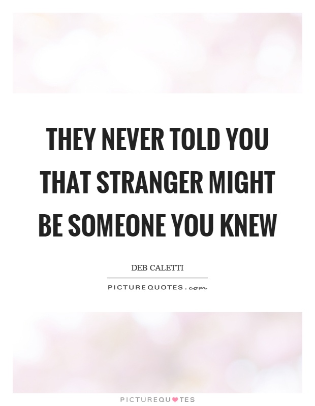 They never told you that stranger might be someone you knew Picture Quote #1