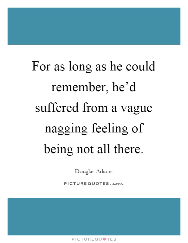 For as long as he could remember, he'd suffered from a vague nagging feeling of being not all there Picture Quote #1